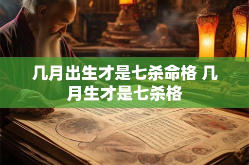 几月出生才是七杀命格 几月生才是七杀格