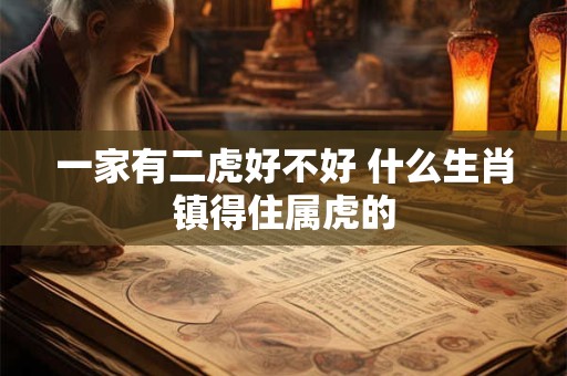 一家有二虎好不好 什么生肖镇得住属虎的