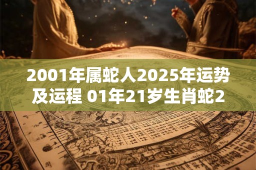 2001年属蛇人2025年运势及运程 01年21岁生肖蛇2025年每月运势