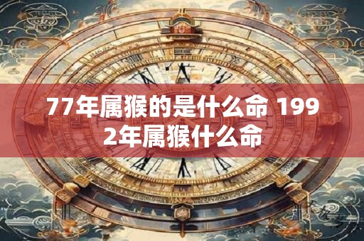 77年属猴的是什么命 1992年属猴什么命