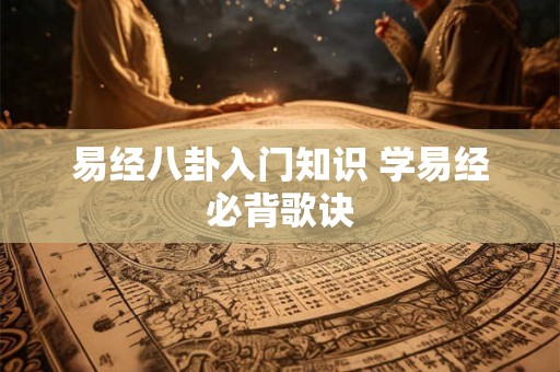 易经八卦入门知识 学易经必背歌诀