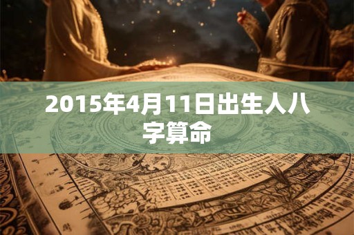 2015年4月11日出生人八字算命