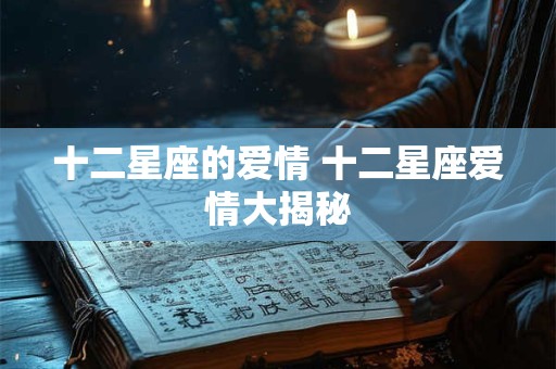 十二星座的爱情 十二星座爱情大揭秘