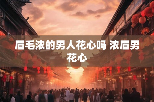 眉毛浓的男人花心吗 浓眉男花心