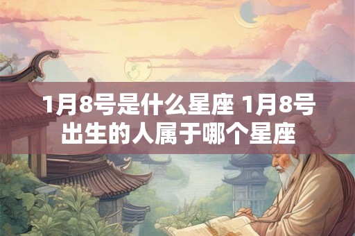 1月8号是什么星座 1月8号出生的人属于哪个星座