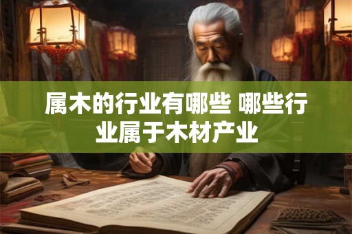 属木的行业有哪些 哪些行业属于木材产业
