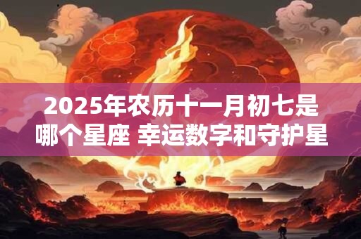 2025年农历十一月初七是哪个星座 幸运数字和守护星是什么
