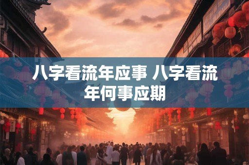八字看流年应事 八字看流年何事应期