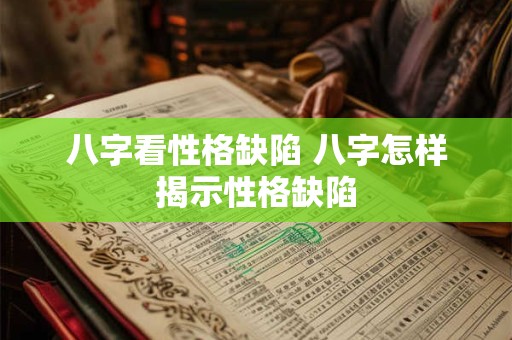 八字看性格缺陷 八字怎样揭示性格缺陷