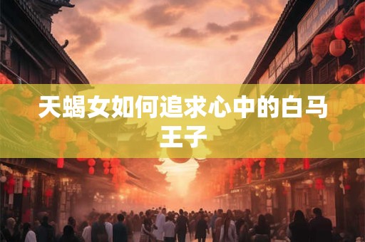 天蝎女如何追求心中的白马王子