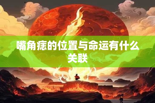 嘴角痣的位置与命运有什么关联