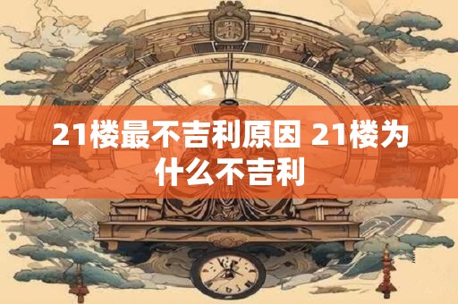 21楼最不吉利原因 21楼为什么不吉利