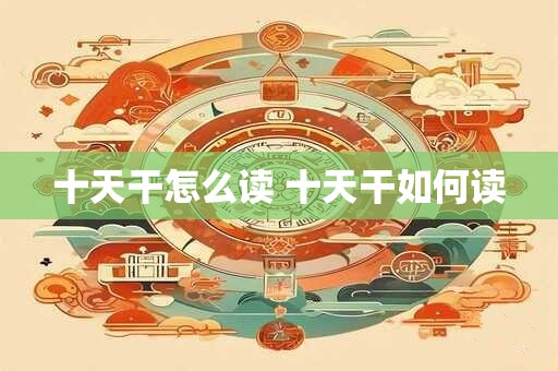 十天干怎么读 十天干如何读
