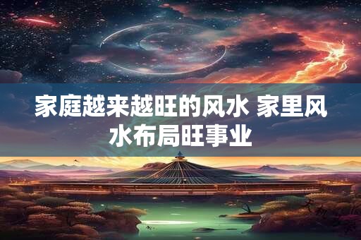 家庭越来越旺的风水 家里风水布局旺事业