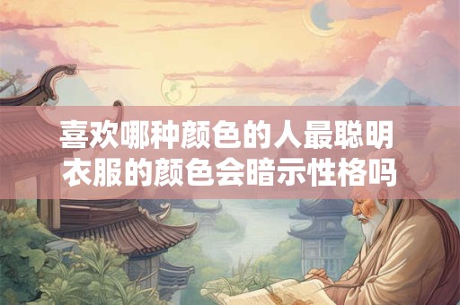 喜欢哪种颜色的人最聪明 衣服的颜色会暗示性格吗