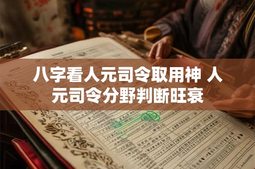 八字看人元司令取用神 人元司令分野判断旺衰