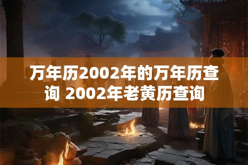 万年历2002年的万年历查询 2002年老黄历查询