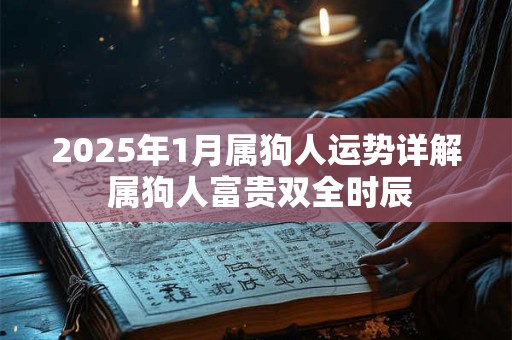 2025年1月属狗人运势详解 属狗人富贵双全时辰