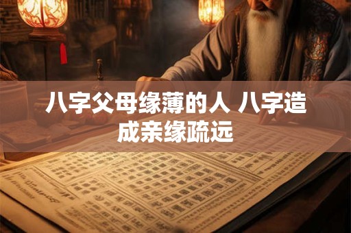 八字父母缘薄的人 八字造成亲缘疏远