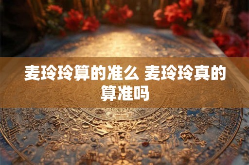 麦玲玲算的准么 麦玲玲真的算准吗