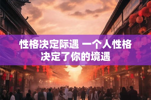 性格决定际遇 一个人性格决定了你的境遇