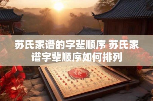 苏氏家谱的字辈顺序 苏氏家谱字辈顺序如何排列