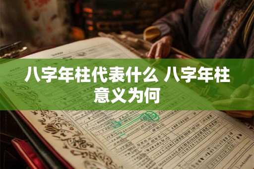 八字年柱代表什么 八字年柱意义为何