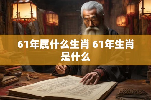 详细阅读:61年属什么生肖 61年生肖是什么 61年属什么生肖 61年生肖是什么