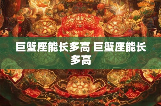 巨蟹座能长多高 巨蟹座能长多高