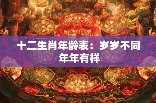 十二生肖年龄表：岁岁不同 年年有样