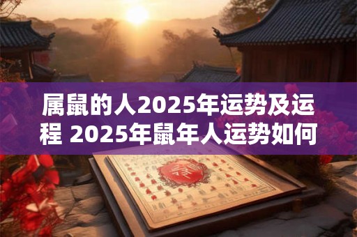 属鼠的人2025年运势及运程 2025年鼠年人运势如何