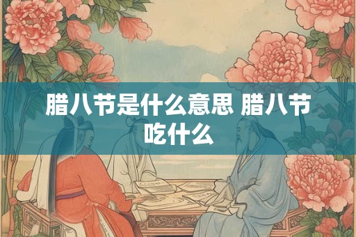 腊八节是什么意思 腊八节吃什么