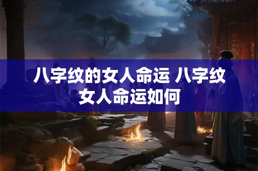 八字纹的女人命运 八字纹女人命运如何