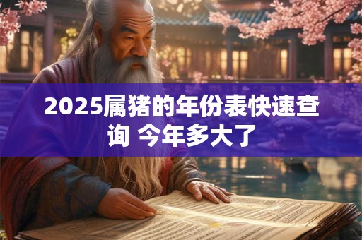 2025属猪的年份表快速查询 今年多大了