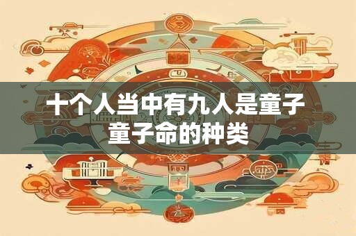 十个人当中有九人是童子 童子命的种类 十个人当中有九人是童子 童子命的种类