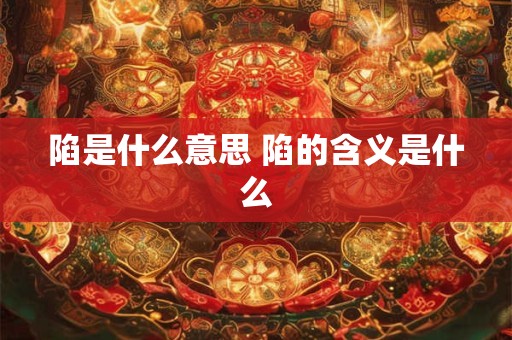 陷是什么意思 陷的含义是什么