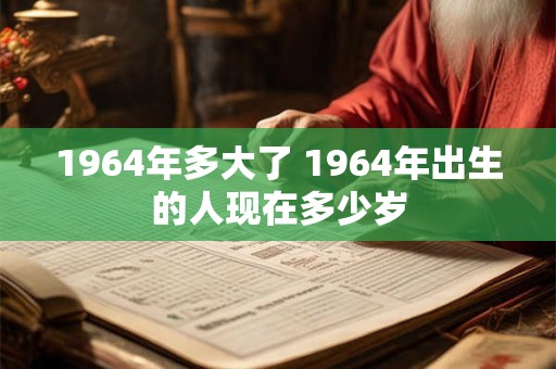 1964年多大了 1964年出生的人现在多少岁