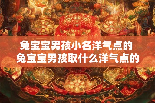 兔宝宝男孩小名洋气点的 兔宝宝男孩取什么洋气点的小名