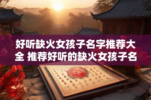 好听缺火女孩子名字推荐大全 推荐好听的缺火女孩子名字吗