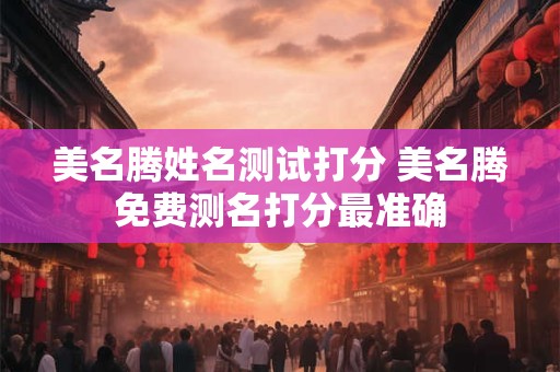 美名腾姓名测试打分 美名腾免费测名打分最准确
