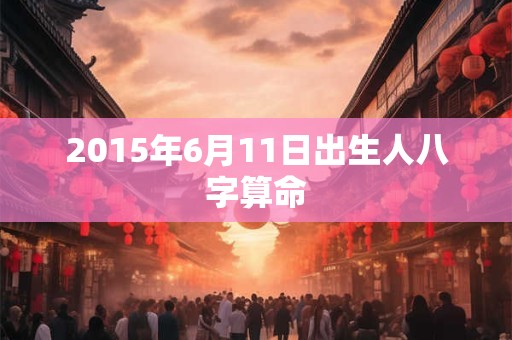 2015年6月11日出生人八字算命
