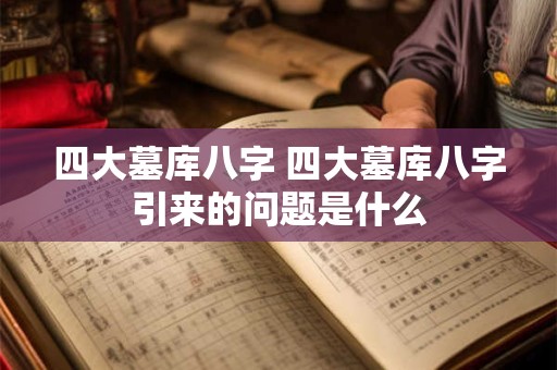 四大墓库八字 四大墓库八字引来的问题是什么