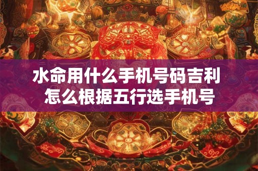 水命用什么手机号码吉利 怎么根据五行选手机号
