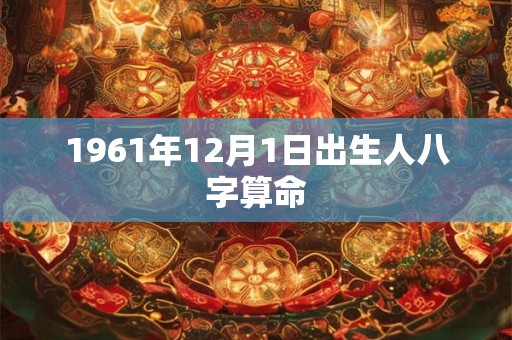 详细阅读:1961年12月1日出生人八字算命 1961年12月1日出生人八字算命