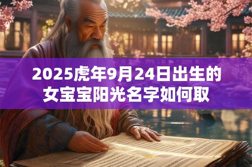 2025虎年9月24日出生的女宝宝阳光名字如何取 2025虎年9月24日出生的女宝宝阳光名字如何取