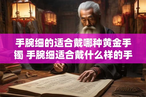 手腕细的适合戴哪种黄金手镯 手腕细适合戴什么样的手镯