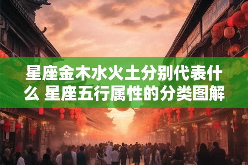 星座金木水火土分别代表什么 星座五行属性的分类图解