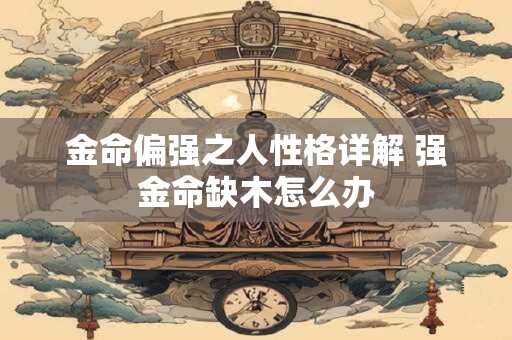 金命偏强之人性格详解 强金命缺木怎么办
