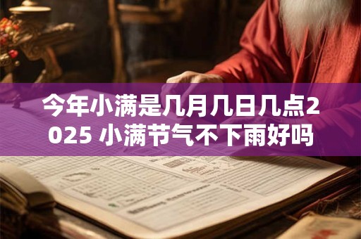 今年小满是几月几日几点2025 小满节气不下雨好吗 今年小满是几月几日几点2025 小满节气不下雨好吗