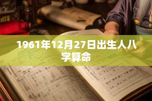 1961年12月27日出生人八字算命